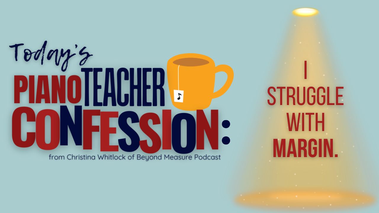 Piano Teacher Confession: Struggling with Margin