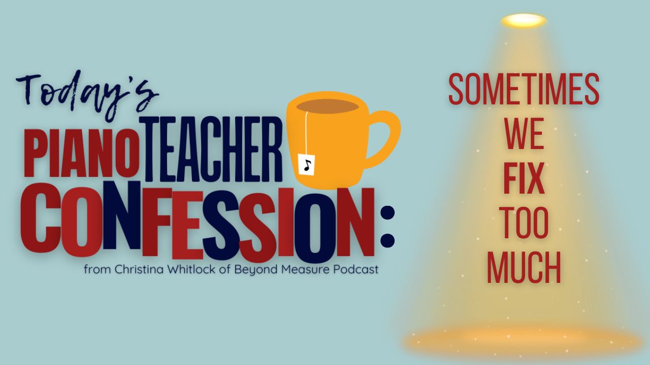 Piano Teacher Confession: Sometimes We Fix Too Much