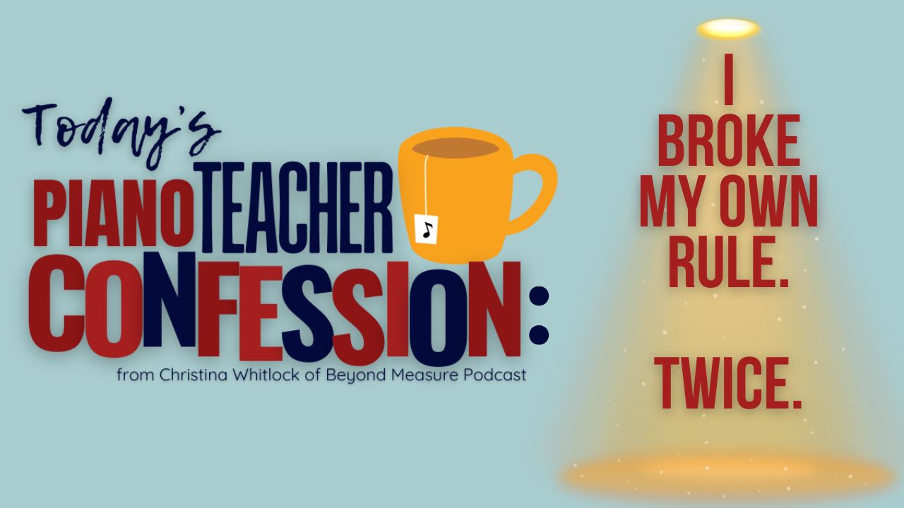 Piano Teacher Confession: I Broke My Own Rule. Twice.