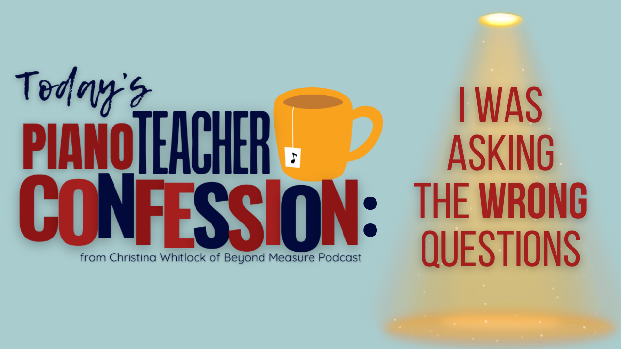 Piano Teacher Confession: I Was Asking the Wrong Questions